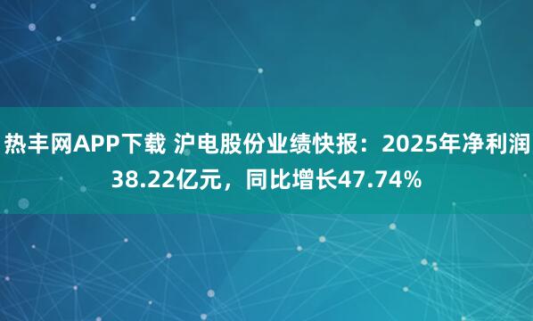 热丰网APP下载 沪电股份业绩快报：2025年净利润38.22亿元，同比增长47.74%