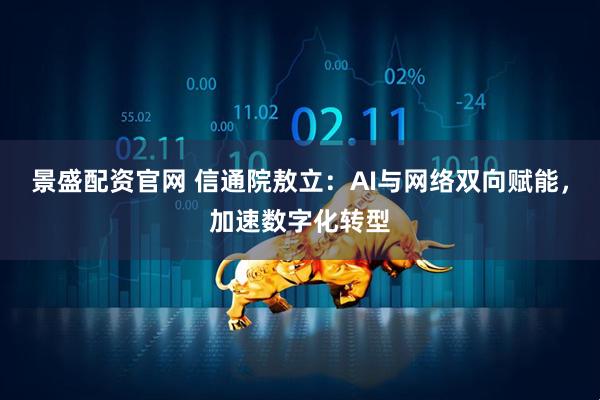 景盛配资官网 信通院敖立：AI与网络双向赋能，加速数字化转型