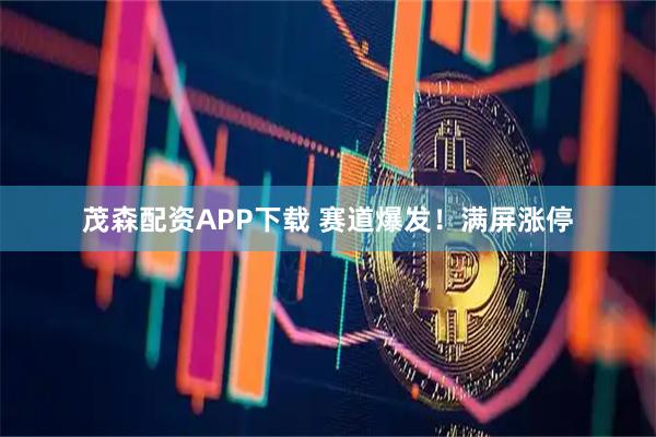 茂森配资APP下载 赛道爆发！满屏涨停