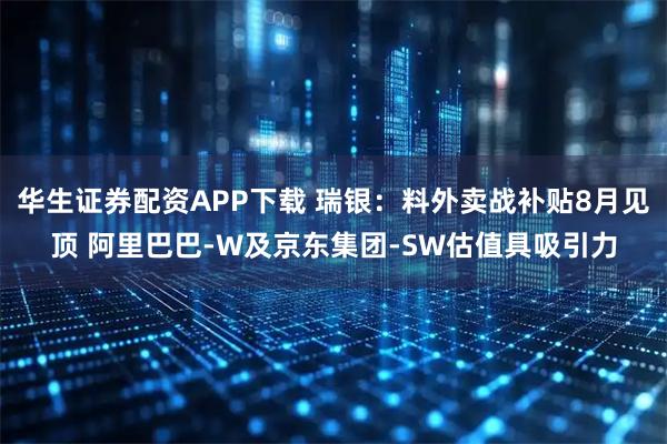 华生证券配资APP下载 瑞银：料外卖战补贴8月见顶 阿里巴巴-W及京东集团-SW估值具吸引力