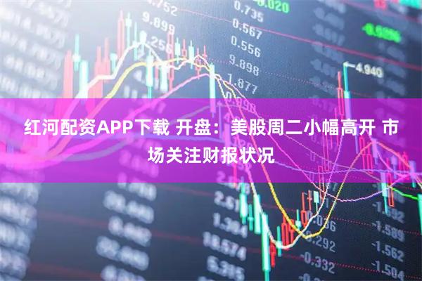 红河配资APP下载 开盘：美股周二小幅高开 市场关注财报状况