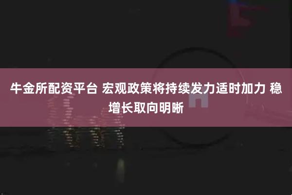 牛金所配资平台 宏观政策将持续发力适时加力 稳增长取向明晰