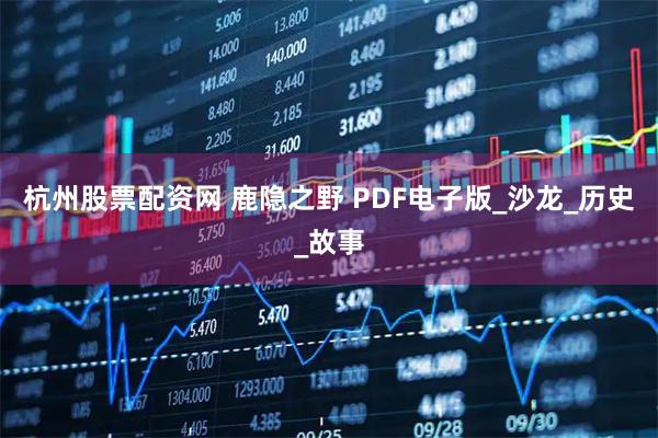 杭州股票配资网 鹿隐之野 PDF电子版_沙龙_历史_故事