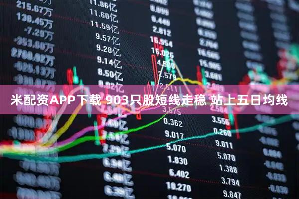 米配资APP下载 903只股短线走稳 站上五日均线