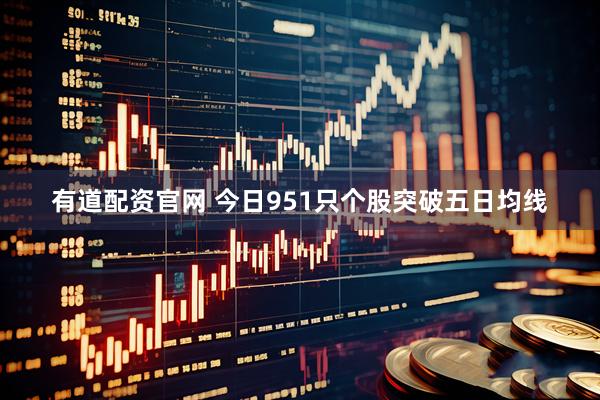 有道配资官网 今日951只个股突破五日均线