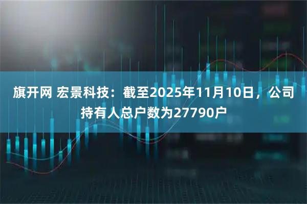 旗开网 宏景科技：截至2025年11月10日，公司持有人总户数为27790户