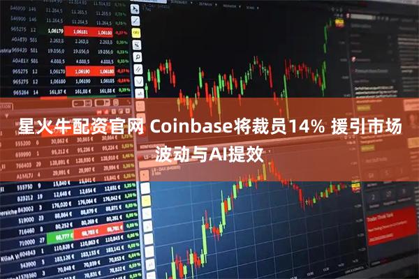 星火牛配资官网 Coinbase将裁员14% 援引市场波动与AI提效