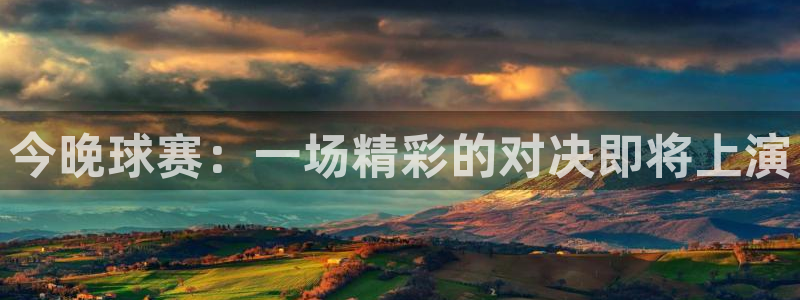 意昂平台app官方下载：今晚球赛：一场精彩的对决即将上演