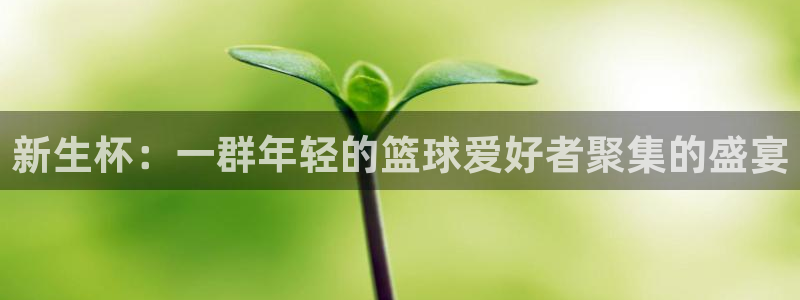 意昂平台官网：新生杯：一群年轻的篮球爱好者聚集的盛宴