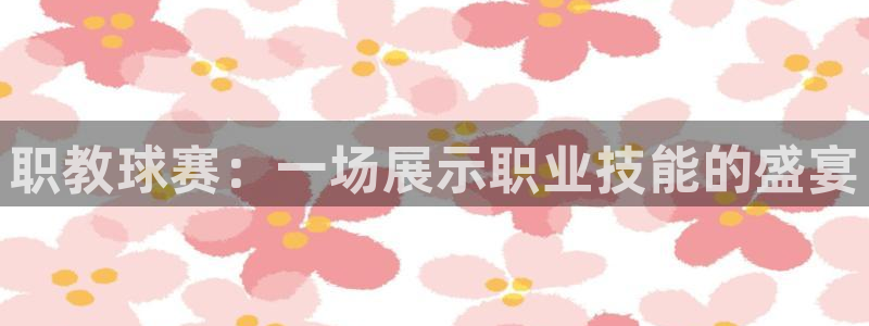 意昂注册：职教球赛：一场展示职业技能
