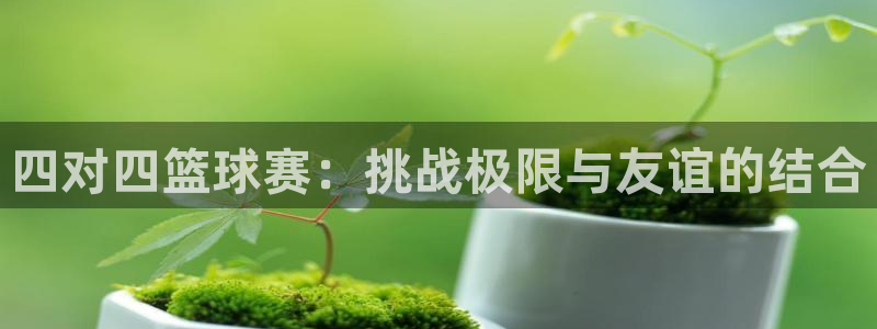  意昂体育app官方下载安装：四对四篮球赛：挑战极限与友谊的结