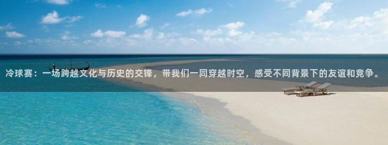 意昂平台官网：冷球赛：一场跨越文化与