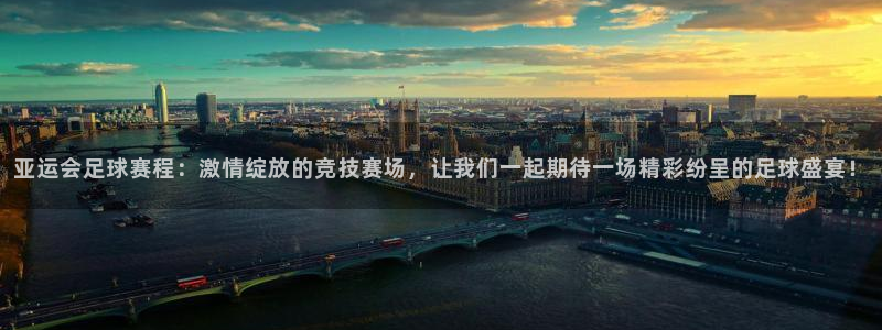  意昂体育app下载安装官网：亚运会足球赛程：激情绽放的竞技赛
