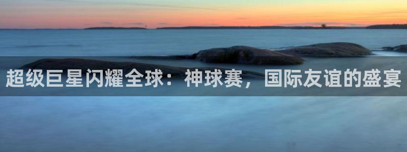 意昂体育app正版下载安装：超级巨星