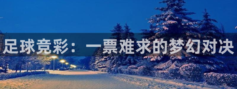  意昂体育网页登录入口入口官网网页版：足球竞彩：一票难求的梦幻